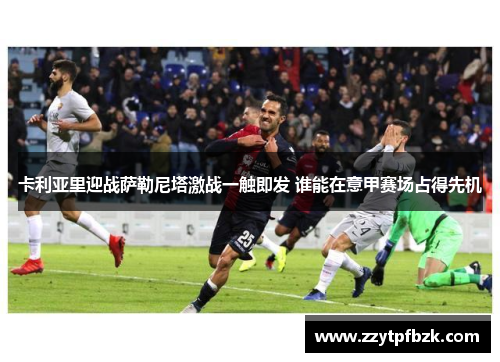 卡利亚里迎战萨勒尼塔激战一触即发 谁能在意甲赛场占得先机