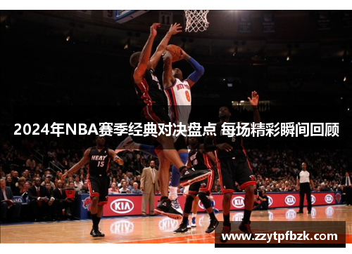2024年NBA赛季经典对决盘点 每场精彩瞬间回顾 2024年NBA赛季经典对决盘点 每场精彩瞬间回顾