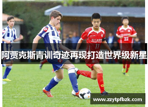 阿贾克斯青训奇迹再现打造世界级新星