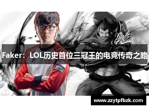 Faker:LOL历史首位三冠王的电竞传奇之路 Faker:LOL历史首位三冠王的电竞传奇之路