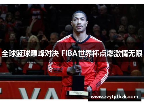 全球篮球巅峰对决 FIBA世界杯点燃激情无限