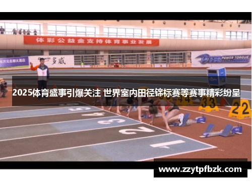 2025体育盛事引爆关注 世界室内田径锦标赛等赛事精彩纷呈