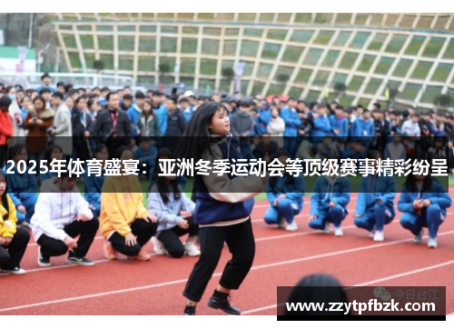 2025年体育盛宴：亚洲冬季运动会等顶级赛事精彩纷呈