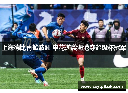 上海德比再掀波澜 申花逆袭海港夺超级杯冠军