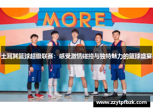 土耳其篮球超级联赛：感受激情碰撞与独特魅力的篮球盛宴