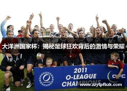 大洋洲国家杯:揭秘足球狂欢背后的激情与荣耀 大洋洲国家杯:揭秘足球狂欢背后的激情与荣耀