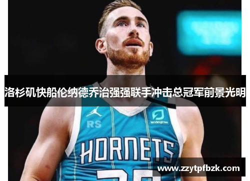 洛杉矶快船伦纳德乔治强强联手冲击总冠军前景光明