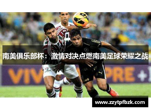 南美俱乐部杯：激情对决点燃南美足球荣耀之战