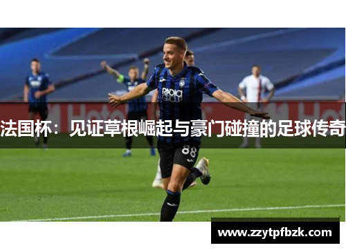 法国杯：见证草根崛起与豪门碰撞的足球传奇