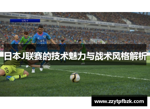 日本J联赛的技术魅力与战术风格解析