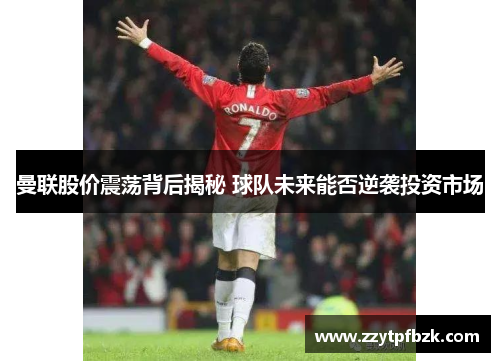 曼联股价震荡背后揭秘 球队未来能否逆袭投资市场