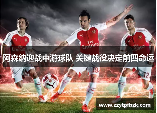 阿森纳迎战中游球队 关键战役决定前四命运 阿森纳迎战中游球队 关键战役决定前四命运