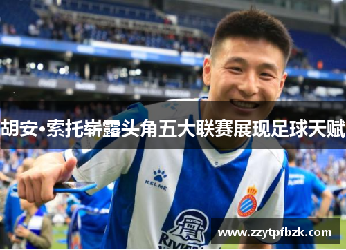 胡安·索托崭露头角五大联赛展现足球天赋