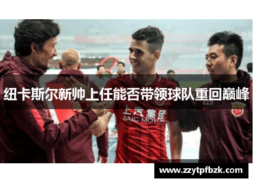 纽卡斯尔新帅上任能否带领球队重回巅峰