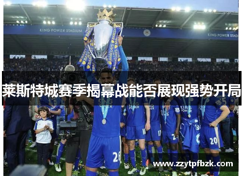 莱斯特城赛季揭幕战能否展现强势开局