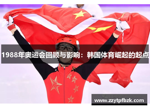 1988年奥运会回顾与影响：韩国体育崛起的起点