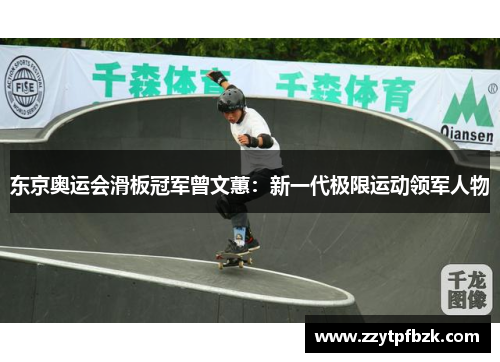 东京奥运会滑板冠军曾文蕙:新一代极限运动领军人物 东京奥运会滑板冠军曾文蕙:新一代极限运动领军人物