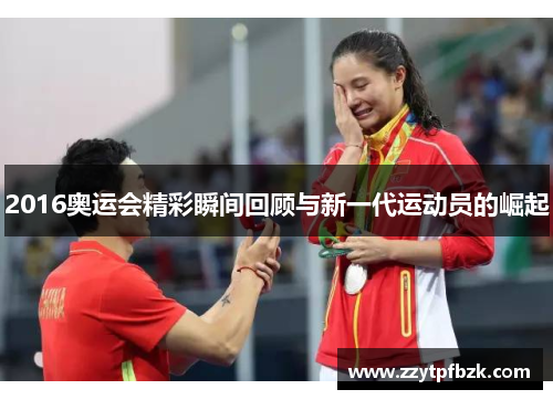 2016奥运会精彩瞬间回顾与新一代运动员的崛起