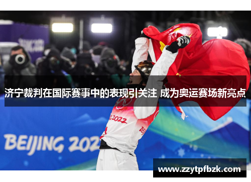 济宁裁判在国际赛事中的表现引关注 成为奥运赛场新亮点